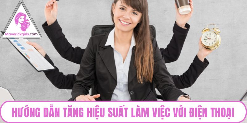 Hướng dẫn tăng hiệu suất làm việc với điện thoại