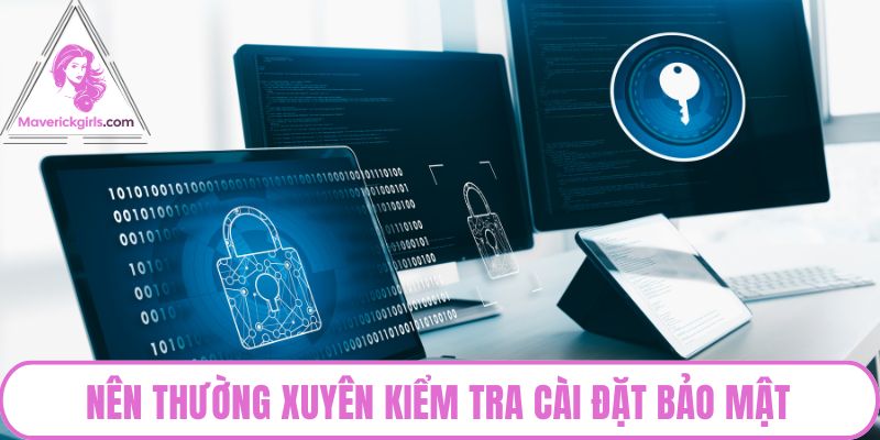 Nên thường xuyên kiểm tra cài đặt bảo mật