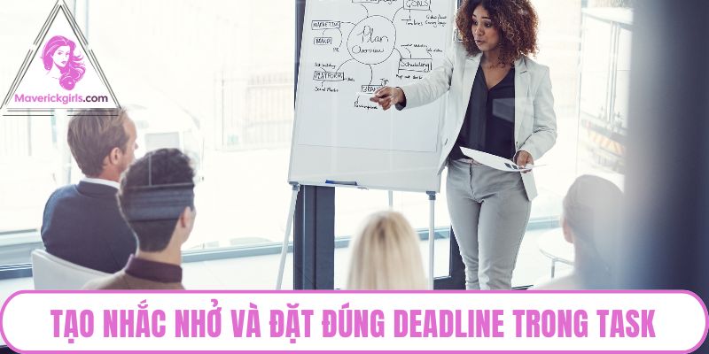 Tạo nhắc nhở và đặt đúng deadline trong task