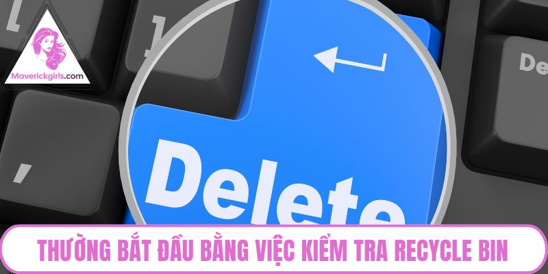 Thường bắt đầu bằng việc kiểm tra Recycle Bin
