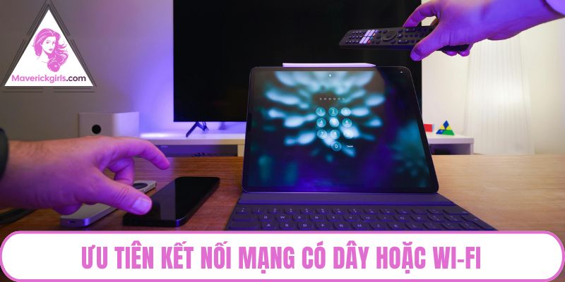 Ưu tiên kết nối mạng có dây hoặc Wi-Fi