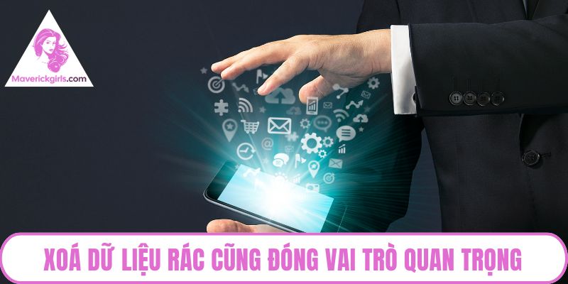 Xoá dữ liệu rác cũng đóng vai trò quan trọng